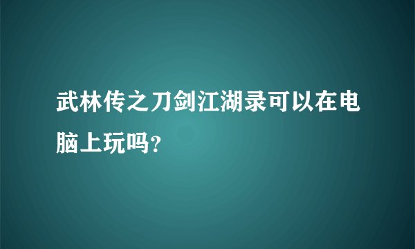 武林传之刀剑江湖录可以在电脑上玩吗？