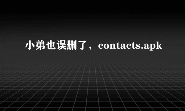 小弟也误删了，contacts.apk