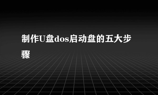 制作U盘dos启动盘的五大步骤