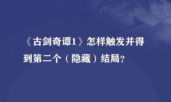 《古剑奇谭1》怎样触发并得到第二个（隐藏）结局？