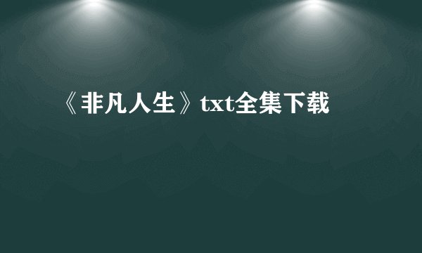 《非凡人生》txt全集下载