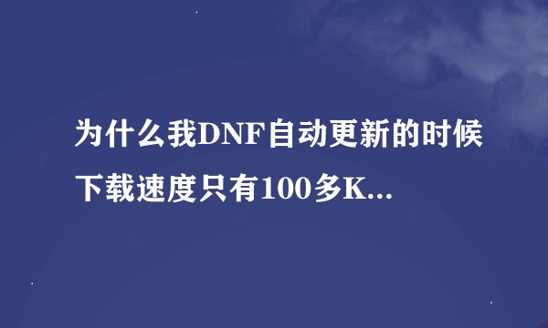 为什么我DNF自动更新的时候下载速度只有100多KB，有时候还只有几十KB