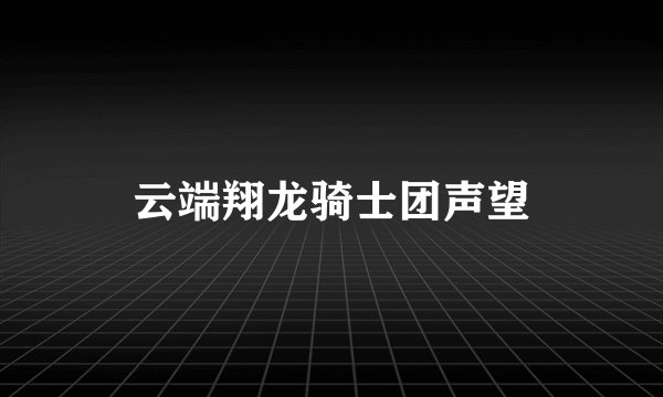 云端翔龙骑士团声望