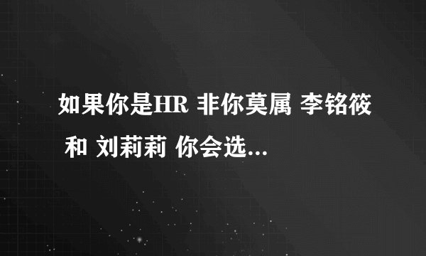 如果你是HR 非你莫属 李铭筱 和 刘莉莉 你会选择谁 原因是什么