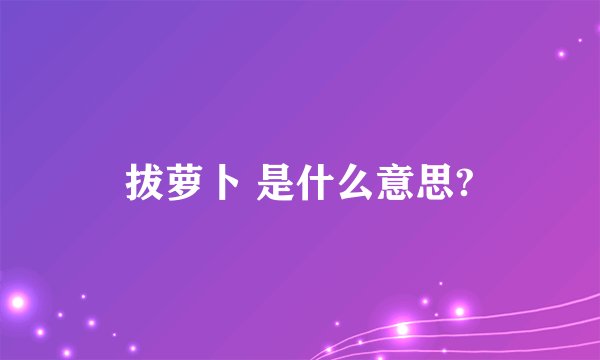 拔萝卜 是什么意思?