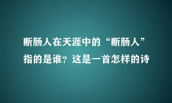 断肠人在天涯中的“断肠人”指的是谁？这是一首怎样的诗