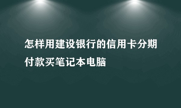 怎样用建设银行的信用卡分期付款买笔记本电脑
