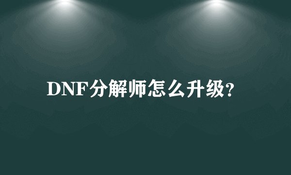 DNF分解师怎么升级？