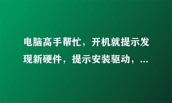 电脑高手帮忙，开机就提示发现新硬件，提示安装驱动，声卡的UAA总线驱动