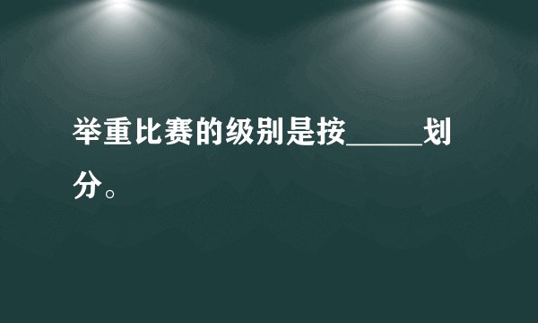 举重比赛的级别是按_____划分。