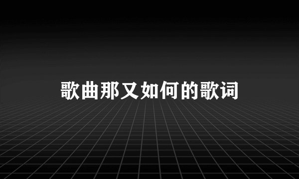 歌曲那又如何的歌词
