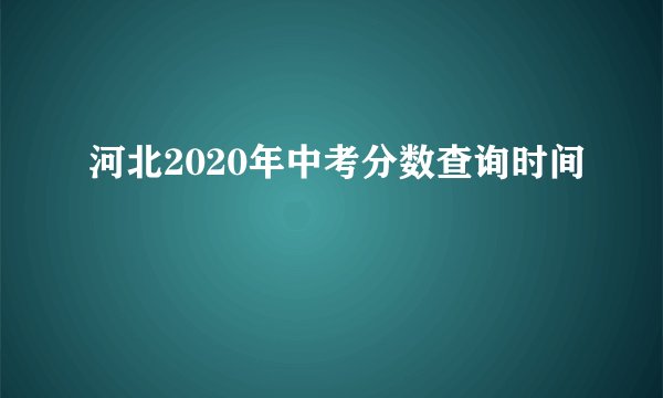 河北2020年中考分数查询时间