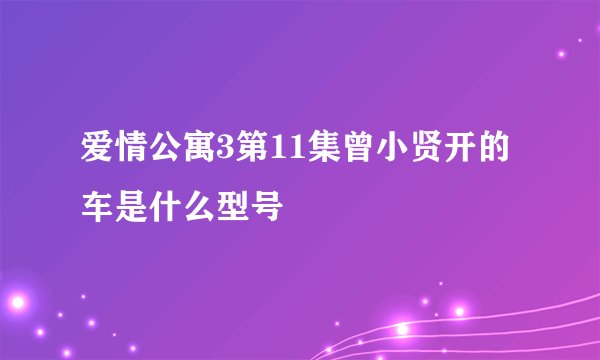 爱情公寓3第11集曾小贤开的车是什么型号