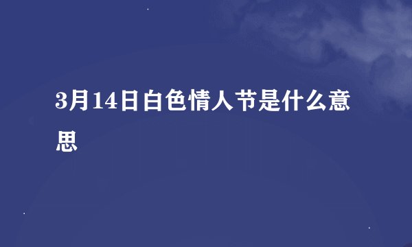 3月14日白色情人节是什么意思