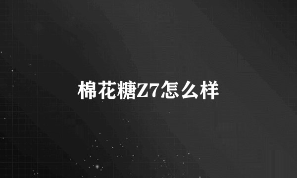 棉花糖Z7怎么样