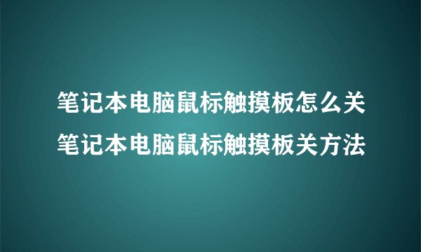 笔记本电脑鼠标触摸板怎么关笔记本电脑鼠标触摸板关方法