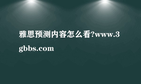 雅思预测内容怎么看?www.3gbbs.com