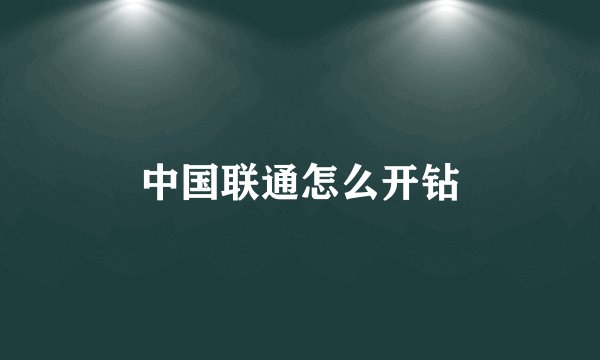 中国联通怎么开钻