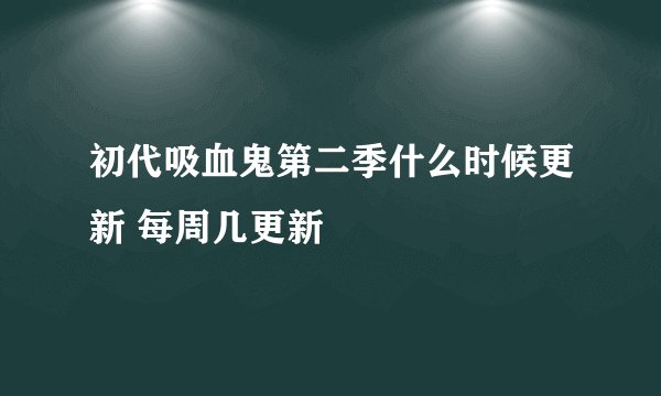 初代吸血鬼第二季什么时候更新 每周几更新
