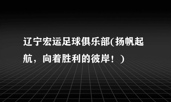 辽宁宏运足球俱乐部(扬帆起航，向着胜利的彼岸！)