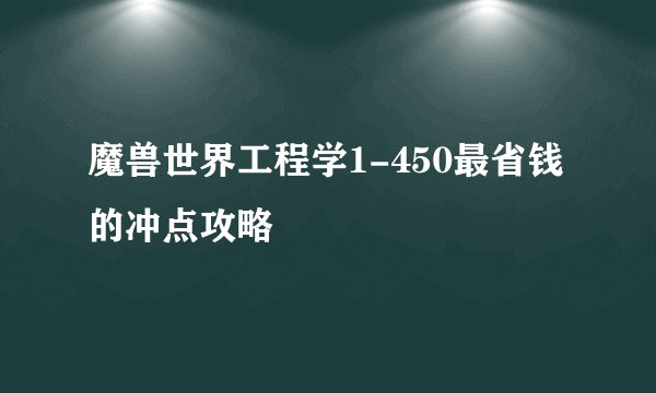 魔兽世界工程学1-450最省钱的冲点攻略