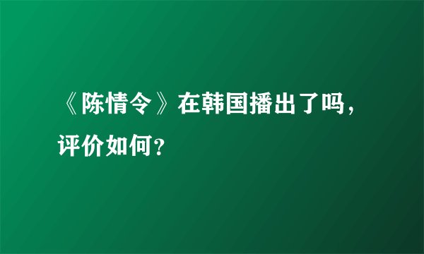 《陈情令》在韩国播出了吗，评价如何？