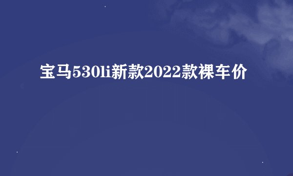 宝马530li新款2022款裸车价