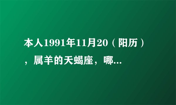 本人1991年11月20（阳历），属羊的天蝎座，哪位能把我今年所有的运势帮我写出来、