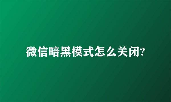 微信暗黑模式怎么关闭?