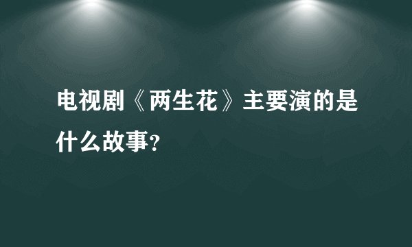 电视剧《两生花》主要演的是什么故事?