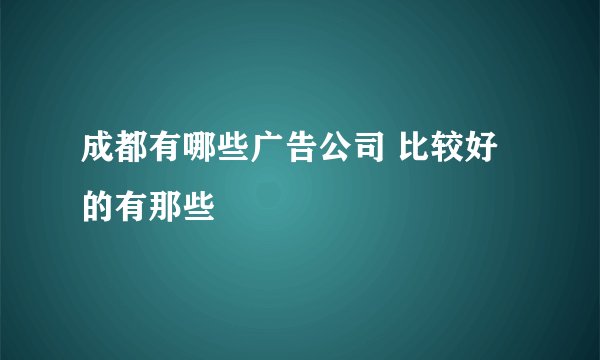 成都有哪些广告公司 比较好的有那些