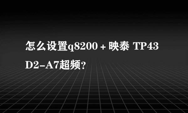 怎么设置q8200＋映泰 TP43D2-A7超频？