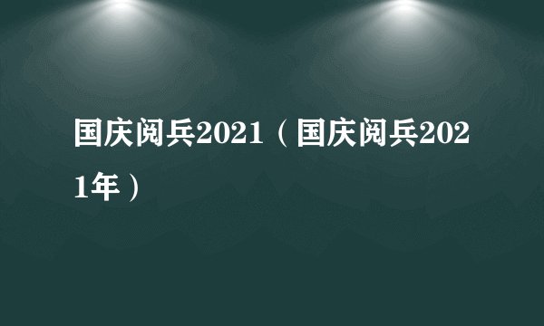 国庆阅兵2021（国庆阅兵2021年）