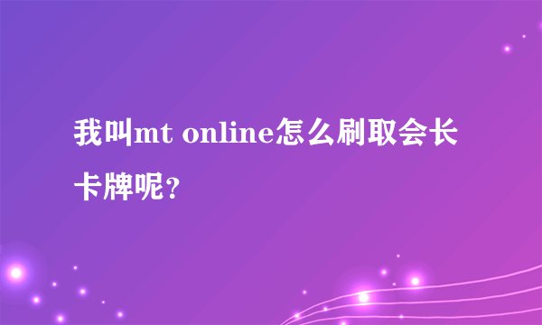 我叫mt online怎么刷取会长卡牌呢？