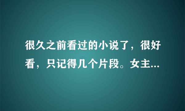 很久之前看过的小说了，很好看，只记得几个片段。女主叫什么圆圆的在家吃饭时男主从什么地方回来，到女主