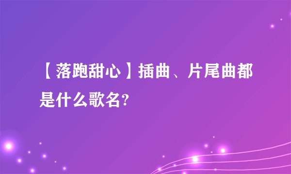 【落跑甜心】插曲、片尾曲都是什么歌名?