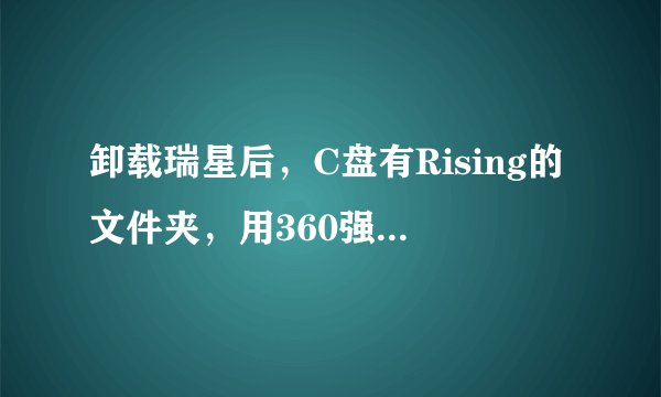 卸载瑞星后，C盘有Rising的文件夹，用360强力删除也闪不掉，是怎么回事？