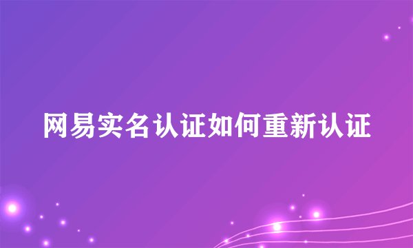 网易实名认证如何重新认证