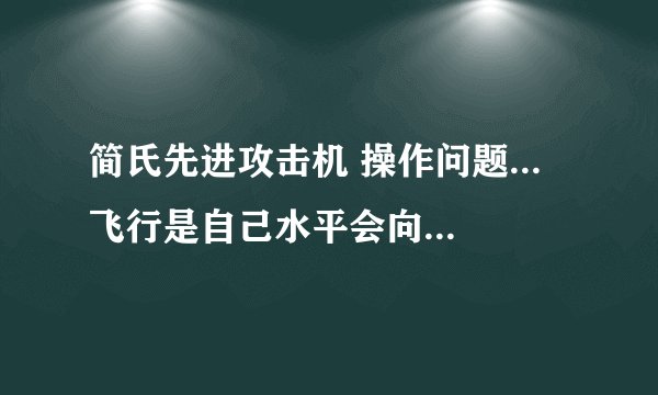 简氏先进攻击机 操作问题... 飞行是自己水平会向左...