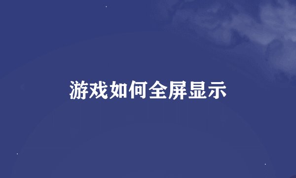 游戏如何全屏显示