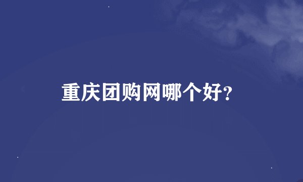 重庆团购网哪个好？