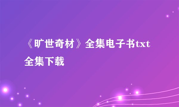 《旷世奇材》全集电子书txt全集下载
