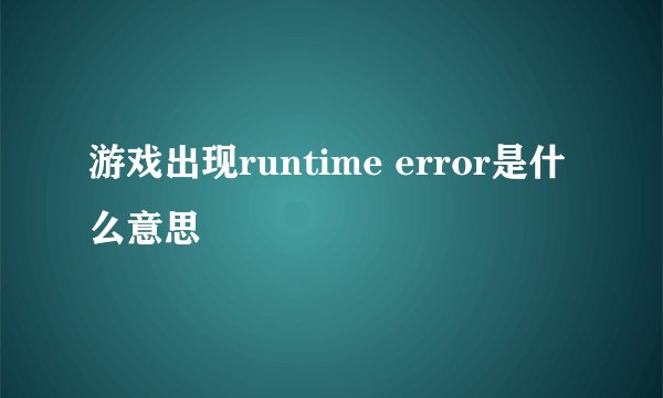 游戏出现runtime error是什么意思