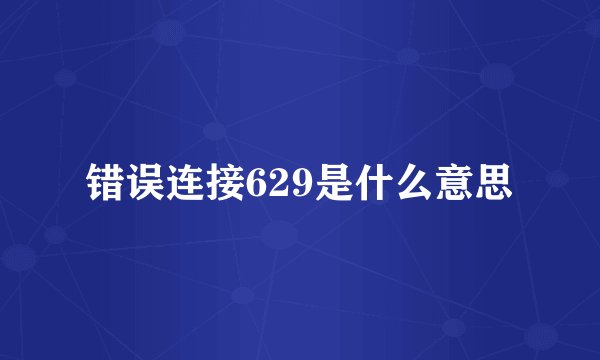 错误连接629是什么意思
