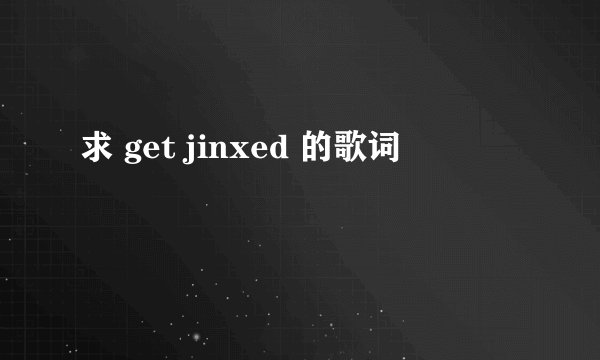 求 get jinxed 的歌词