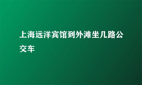 上海远洋宾馆到外滩坐几路公交车