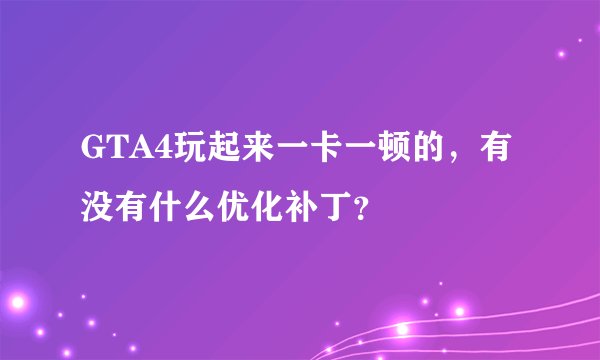 GTA4玩起来一卡一顿的，有没有什么优化补丁？