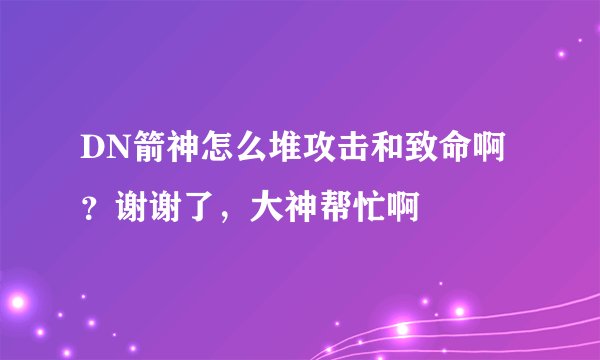 DN箭神怎么堆攻击和致命啊？谢谢了，大神帮忙啊