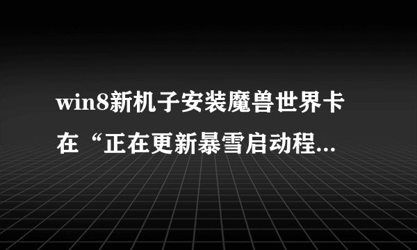 win8新机子安装魔兽世界卡在“正在更新暴雪启动程序...”