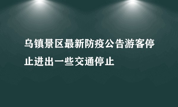乌镇景区最新防疫公告游客停止进出一些交通停止